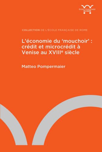Matteo Pompermaier, «L'économie du 'mouchoir': crédit et microcrédit à Venise au XVIIIe siècle», Rome, École française de Rome, 2021